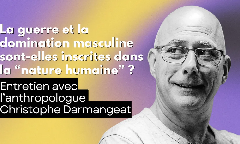 La guerre et la domination masculine sont-elles inscrites dans la “nature humaine” ? par l’anthropologue Christophe Darmangeat…